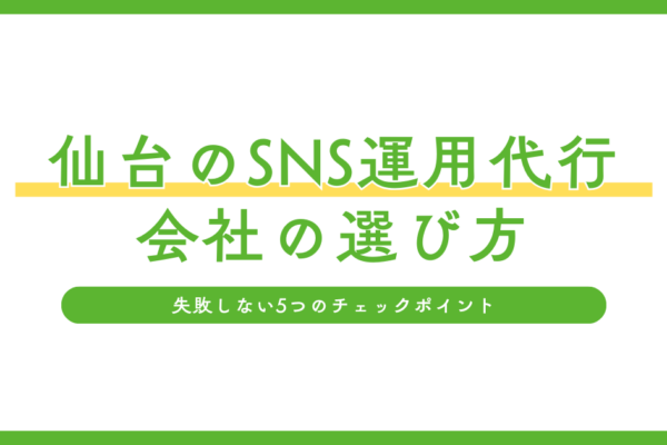 仙台のSNS運用代行会社失敗しない5つの選び方